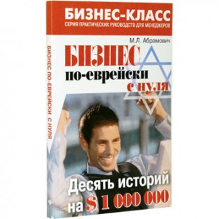 Бизнес по-еврейски с нуля. Десять историй на $1 000 000 (Михаил Абрамович)